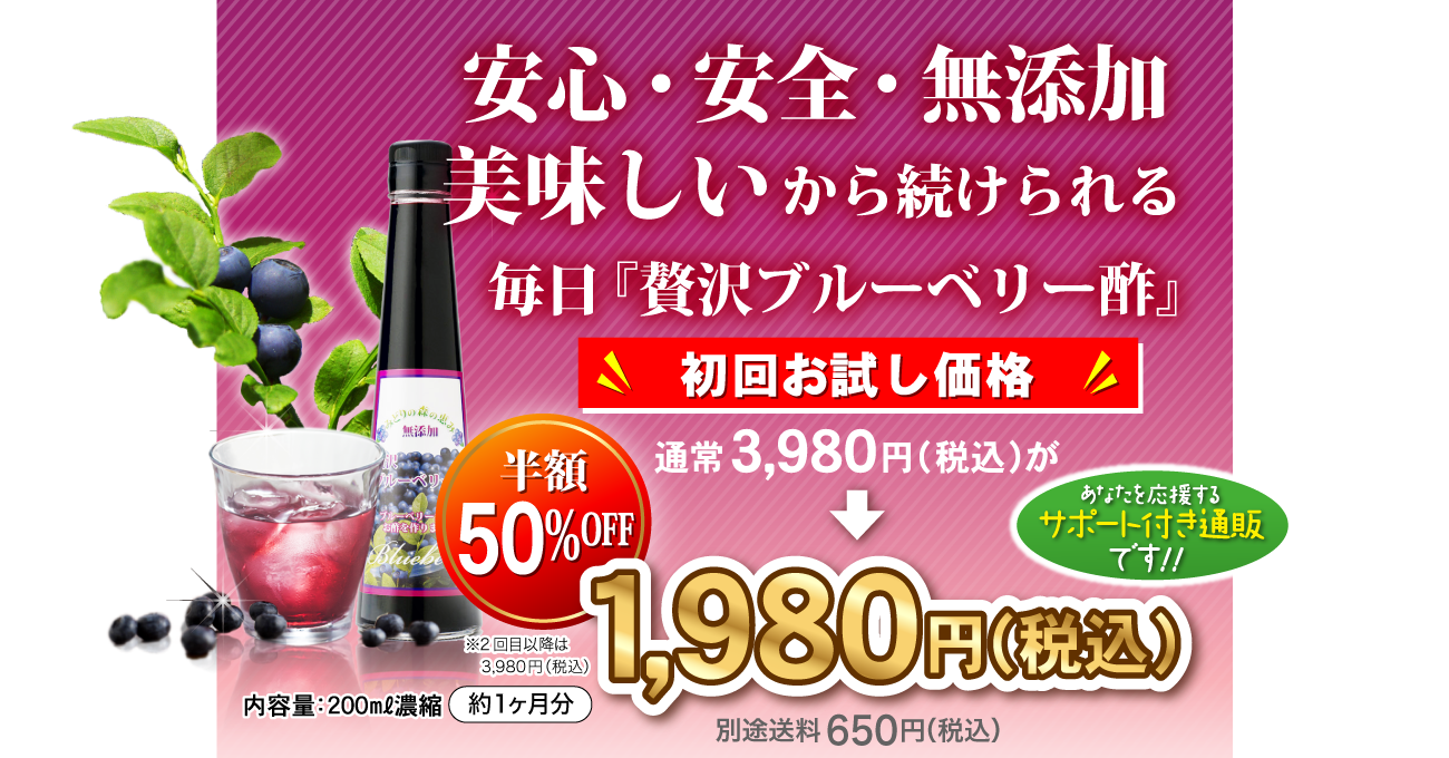 安心・安全・無添加。美味しいから続けられる。毎日「贅沢ブルーベリー酢」初回お買い上げ限定 通常3,980円(税込)が50%OFFの半額1,980円（税込）